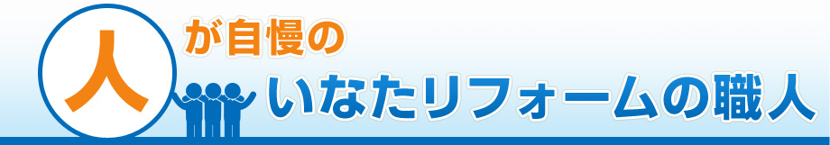 「人」が自慢のいなたリフォームの職人