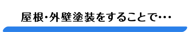 屋根・外壁塗装をすることで・・・