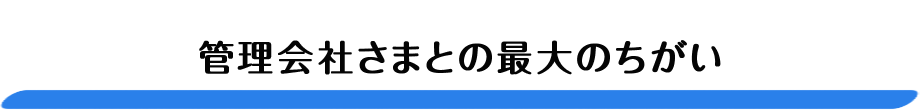 管理会社さまとの最大のちがい