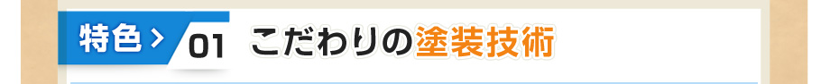 特色① こだわりの塗装技術